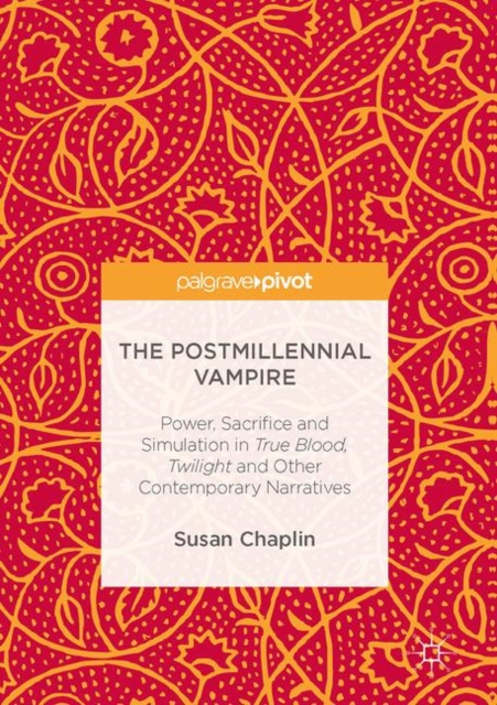 The Postmillennial Vampire : Power, Sacrifice and Simulation in True Blood, Twilight and Other Contemporary Narratives, EPUB eBook