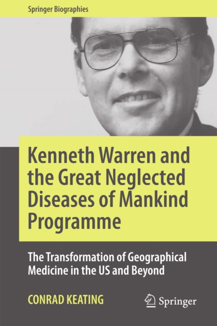 Kenneth Warren and the Great Neglected Diseases of Mankind Programme : The Transformation of Geographical Medicine in the US and Beyond, EPUB eBook