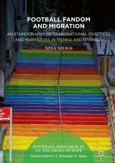Football Fandom and Migration : An Ethnography of Transnational Practices and Narratives in Vienna and Istanbul, EPUB eBook