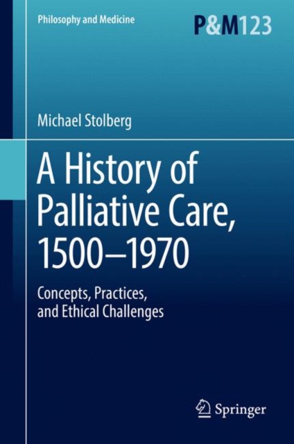 A History of Palliative Care, 1500-1970 : Concepts, Practices, and Ethical challenges, EPUB eBook