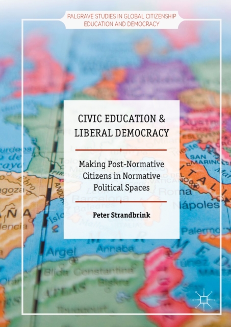 Civic Education and Liberal Democracy : Making Post-Normative Citizens in Normative Political Spaces, EPUB eBook