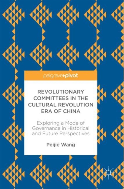 Revolutionary Committees in the Cultural Revolution Era of China : Exploring a Mode of Governance in Historical and Future Perspectives, EPUB eBook