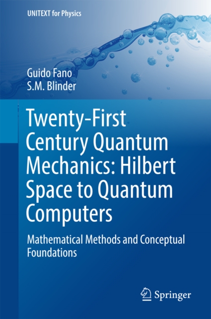 Twenty-First Century Quantum Mechanics: Hilbert Space to Quantum Computers : Mathematical Methods and Conceptual Foundations, EPUB eBook