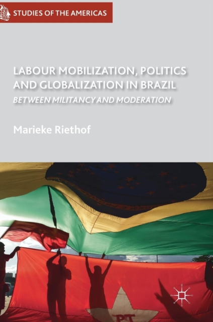 Labour Mobilization, Politics and Globalization in Brazil : Between Militancy and Moderation, Hardback Book
