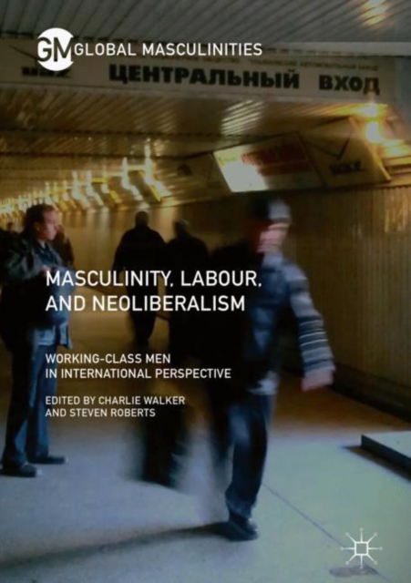 Masculinity, Labour, and Neoliberalism : Working-Class Men in International Perspective, EPUB eBook
