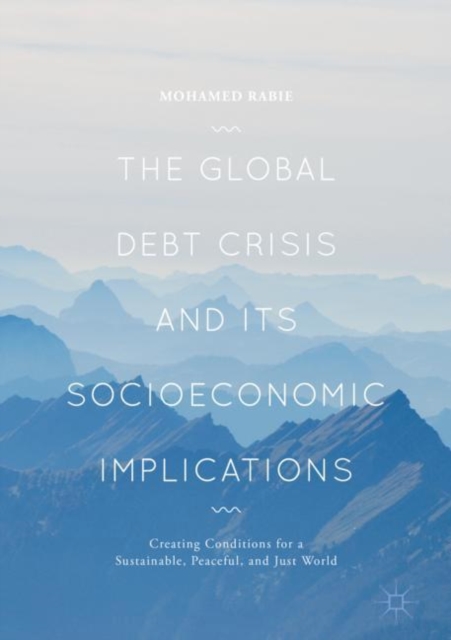The Global Debt Crisis and Its Socioeconomic Implications : Creating Conditions for a Sustainable, Peaceful, and Just World, Hardback Book
