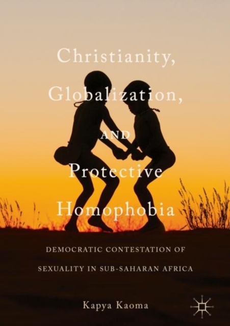 Christianity, Globalization, and Protective Homophobia : Democratic Contestation of Sexuality in Sub-Saharan Africa, EPUB eBook