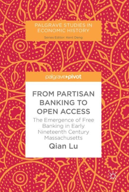 From Partisan Banking to Open Access : The Emergence of Free Banking in Early Nineteenth Century Massachusetts, EPUB eBook