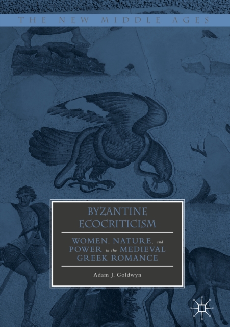 Byzantine Ecocriticism : Women, Nature, and Power in the Medieval Greek Romance, EPUB eBook
