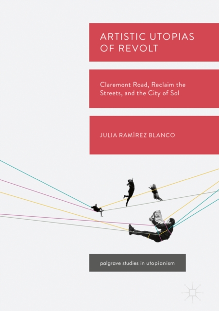 Artistic Utopias of Revolt : Claremont Road, Reclaim the Streets, and the City of Sol, EPUB eBook