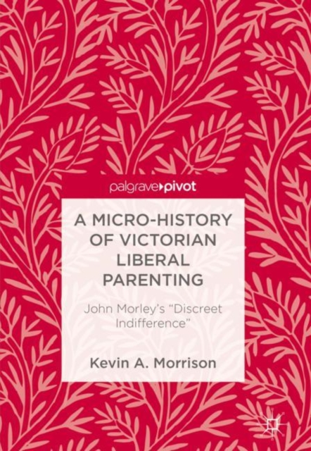 A Micro-History of Victorian Liberal Parenting : John Morley's "Discreet Indifference", EPUB eBook