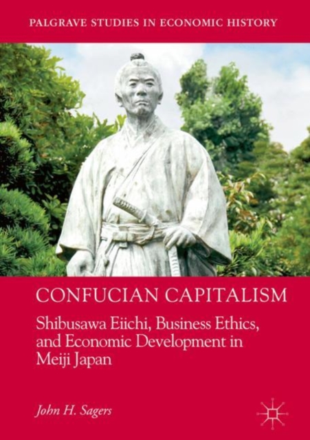 Confucian Capitalism : Shibusawa Eiichi, Business Ethics, and Economic Development in Meiji Japan, EPUB eBook