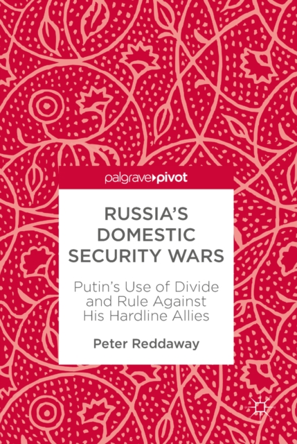 Russia's Domestic Security Wars : Putin's Use of Divide and Rule Against His Hardline Allies, EPUB eBook