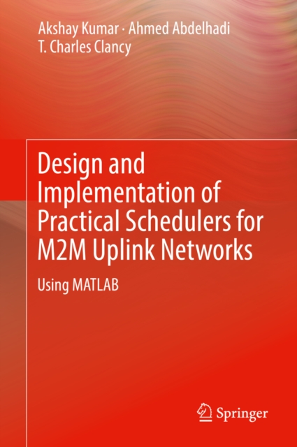 Design and Implementation of Practical Schedulers for M2M Uplink Networks : Using MATLAB, EPUB eBook