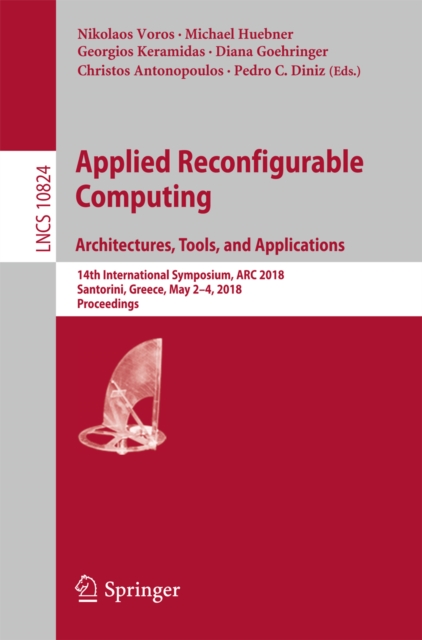 Applied Reconfigurable Computing. Architectures, Tools, and Applications : 14th International Symposium, ARC 2018, Santorini, Greece, May 2-4, 2018, Proceedings, EPUB eBook