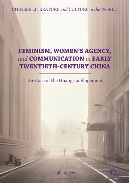 Feminism, Women's Agency, and Communication in Early Twentieth-Century China : The Case of the Huang-Lu Elopement, EPUB eBook
