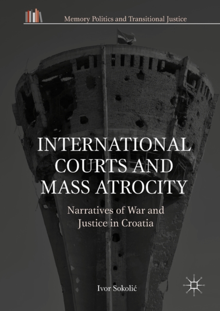 International Courts and Mass Atrocity : Narratives of War and Justice in Croatia, EPUB eBook
