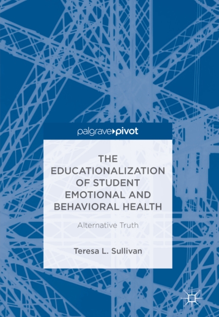 The Educationalization of Student Emotional and Behavioral Health : Alternative Truth, EPUB eBook