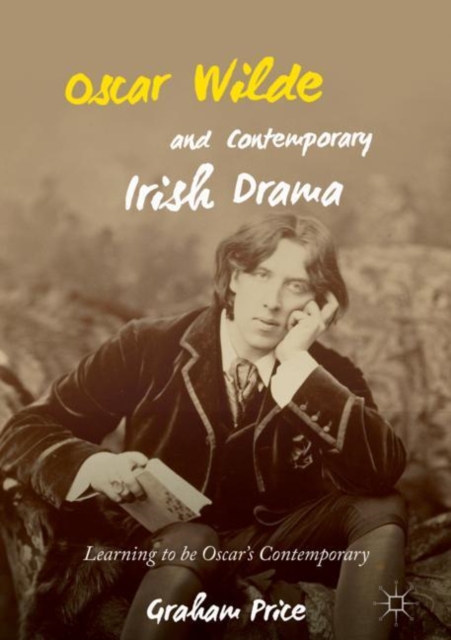 Oscar Wilde and Contemporary Irish Drama : Learning to be Oscar's Contemporary, EPUB eBook