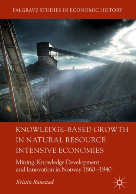 Knowledge-Based Growth in Natural Resource Intensive Economies : Mining, Knowledge Development and Innovation in Norway 1860-1940, EPUB eBook