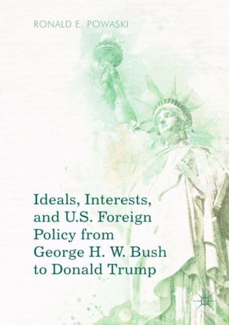 Ideals, Interests, and U.S. Foreign Policy from George H. W. Bush to Donald Trump, Paperback / softback Book