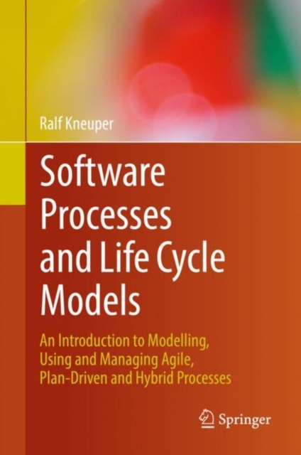 Software Processes and Life Cycle Models : An Introduction to Modelling, Using and Managing Agile, Plan-Driven and Hybrid Processes, Hardback Book