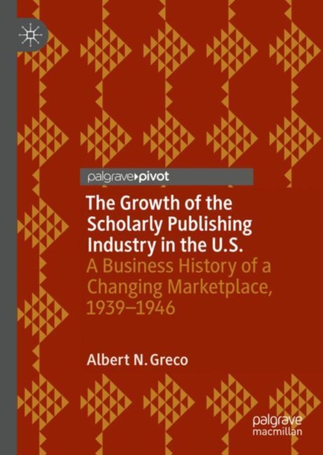 The Growth of the Scholarly Publishing Industry in the U.S. : A Business History of a Changing Marketplace, 1939-1946, EPUB eBook