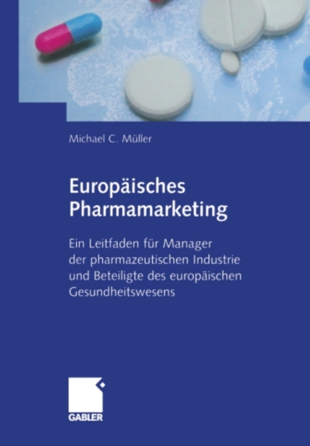 Europaisches Pharmamarketing : Ein Leitfaden fur Manager der pharmazeutischen Industrie und Beteiligte des europaischen Gesundheitswesens, PDF eBook