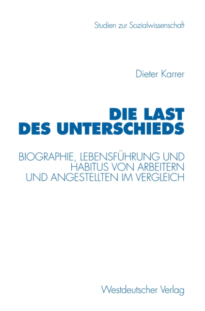 Die Last des Unterschieds : Biographie, Lebensfuhrung und Habitus von Arbeitern und Angestellten im Vergleich, PDF eBook