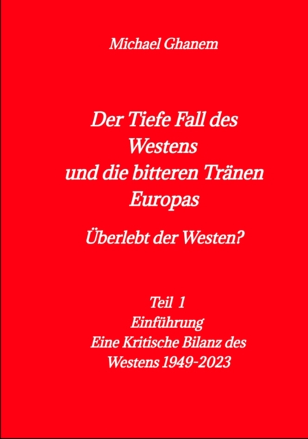 Der tiefe Fall des Westens und die bitteren Tranen Europas : Teil1 - Einfuhrung - Eine Kritische Bilanz des Westens 1949-2023, EPUB eBook