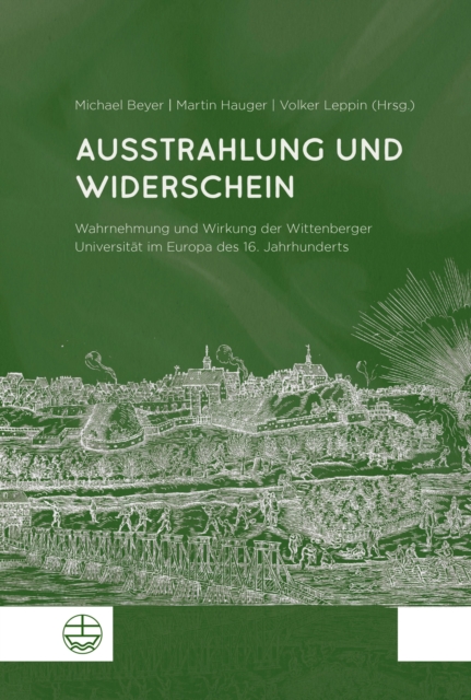 Ausstrahlung und Widerschein : Wahrnehmung und Wirkung der Wittenberger Universitat im Europa des 16. Jahrhunderts, PDF eBook