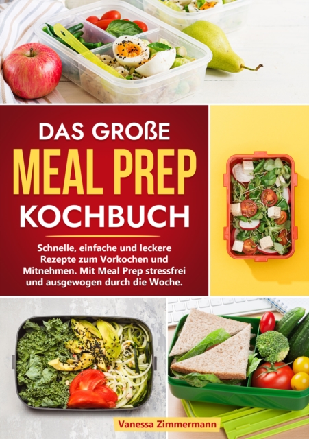 Das groe Meal Prep Kochbuch : Schnelle, einfache und leckere Rezepte zum Vorkochen und Mitnehmen. Mit Meal Prep stressfrei und ausgewogen durch die Woche., EPUB eBook
