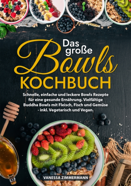 Das groe Bowls Kochbuch : Schnelle, einfache und leckere Bowls Rezepte fur eine gesunde Ernahrung. Vielfaltige Buddha Bowls mit Fleisch, Fisch und Gemuse - inkl. Vegetarisch und Vegan., EPUB eBook