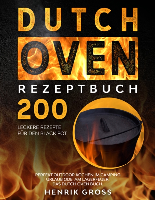 Dutch Oven Rezeptbuch : 200 leckere Rezepte fur den Black Pot. Perfekt Outdoor Kochen im Camping Urlaub oder am Lagerfeuer. Das Dutch Oven Buch., EPUB eBook