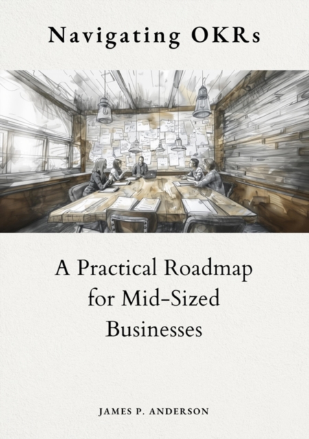 Navigating OKRs : A Practical Roadmap for Mid-Sized Businesses, EPUB eBook