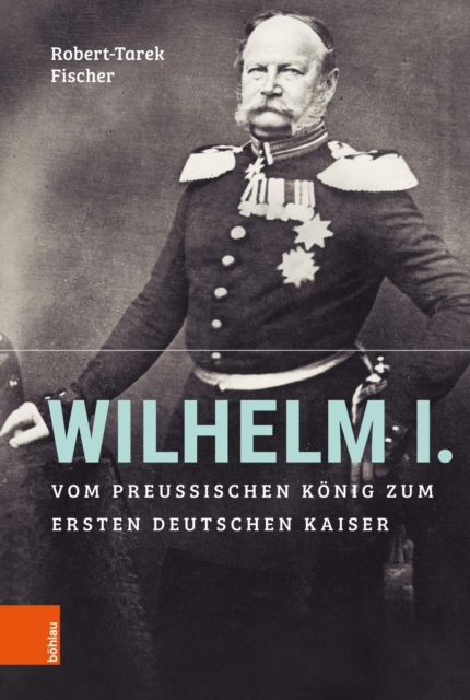 Wilhelm I. : Vom preuischen Konig zum ersten Deutschen Kaiser, PDF eBook