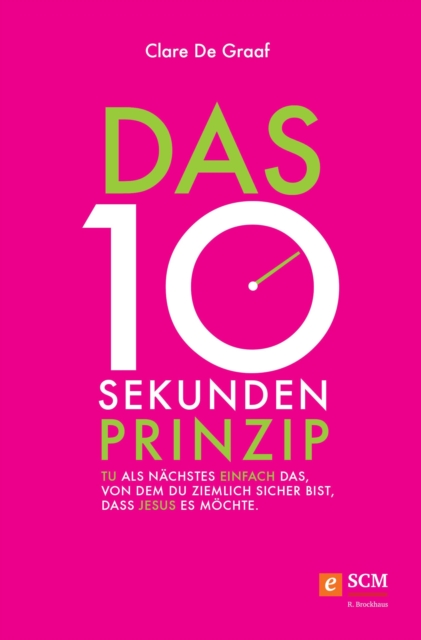 Das 10-Sekunden-Prinzip : Tu als Nachstes einfach das, von dem du ziemlich sicher bist, dass Jesus es mochte, EPUB eBook