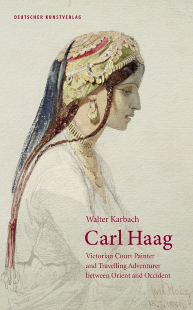 Carl Haag : Victorian Court Painter and Travelling Adventurer between Orient and Occident, Hardback Book