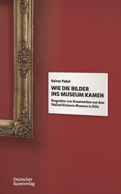 Wie die Bilder ins Museum kamen : Biografien von Kunstwerken aus dem Wallraf-Richartz-Museum in Koeln, Paperback / softback Book
