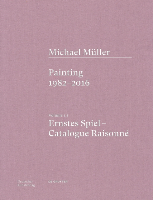 Michael Muller. Ernstes Spiel. Catalogue Raisonne : Vol. 1.1, Painting 1982–2016, Hardback Book