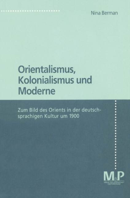Orientalismus, Kolonialismus und Moderne : Zum Bild des Orients in der deutschsprachigen Kultur 1900. M&P Schriftenreihe, PDF eBook