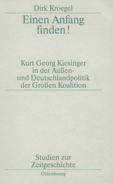 Einen Anfang finden! : Kurt Georg Kiesinger in der Aussen- und Deutschlandpolitik der Groen Koalition, PDF eBook