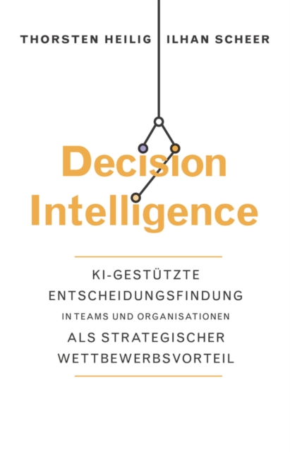 Decision Intelligence : KI-gest tzte Entscheidungsfindung in Teams und Organisationen als strategischer Wettbewerbsvorteil, EPUB eBook