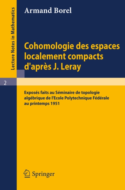 Cohomologie des espaces localement compacts d'apres J. Leray : Exposes faits au Seminaire de topologie algebrique de l'Ecole polytechnique federale au printemps 1951, PDF eBook