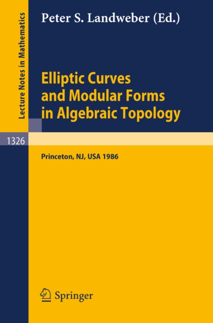 Elliptic Curves and Modular Forms in Algebraic Topology : Proceedings of a Conference held at the Institute for Advanced Study, Princeton, Sept. 15-17, 1986, PDF eBook