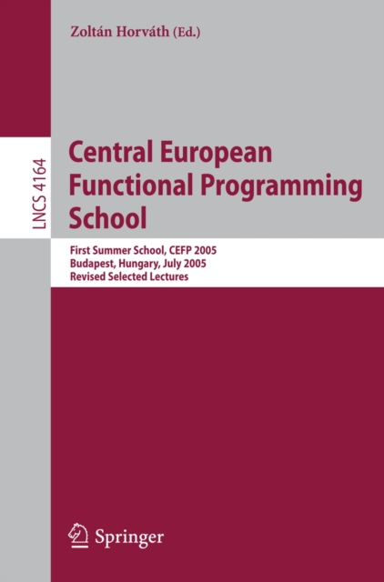 Central European Functional Programming School : First Central European Summer School, CEFP 2005, Budapest, Hungary, July 4-15, 2005, Revised Selected Lectures, PDF eBook