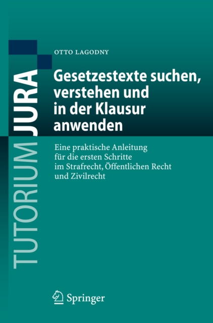 Gesetzestexte suchen, verstehen und in der Klausur anwenden : Eine praktische Anleitung fur die ersten Schritte im Strafrecht, Offentlichen Recht und Zivilrecht, PDF eBook