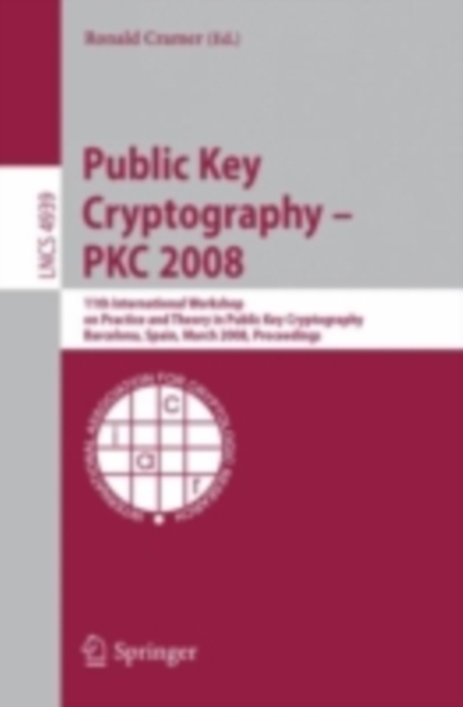 Public Key Cryptography - PKC 2008 : 11th International Workshop on Practice and Theory in Public-Key Cryptography, Barcelona, Spain, March 9-12, 2008, Proceedings, PDF eBook