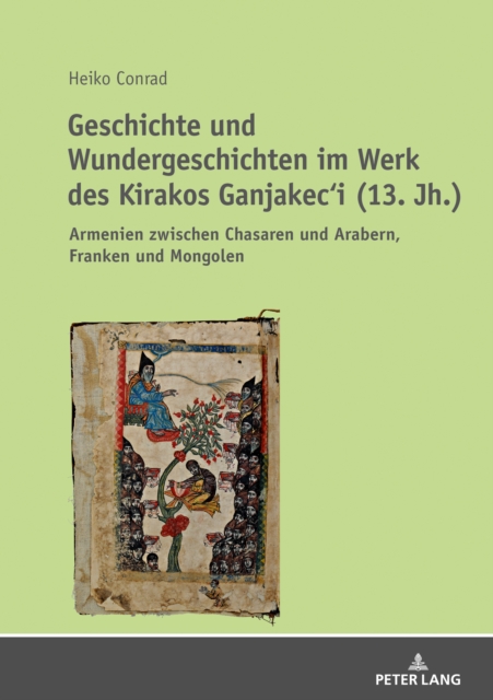 Geschichte und Wundergeschichten im Werk des Kirakos Ganjakec'i (13. Jh.) : Armenien zwischen Chasaren und Arabern, Franken und Mongolen, PDF eBook