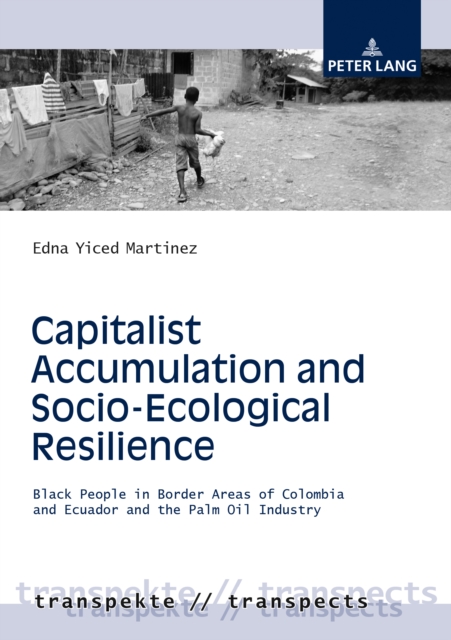 Capitalist Accumulation and Socio-Ecological Resilience : Black People in Border Areas of Colombia and Ecuador and the Palm Oil Industry, EPUB eBook